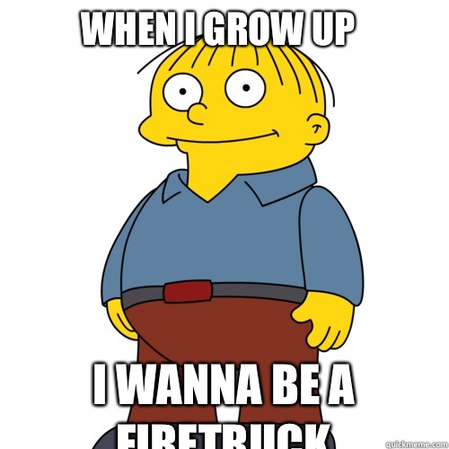 When I grow up I wanna be a firetruck - Ralph Wiggum - quickmeme