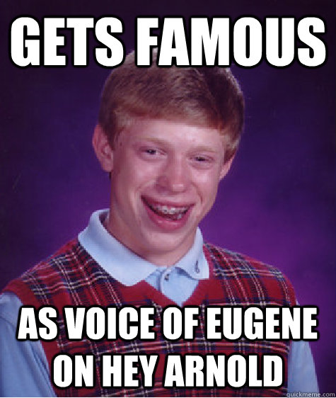 gets famous as voice of eugene on hey arnold  Bad Luck Brian