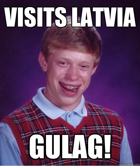 Visits Latvia gulag!  Bad Luck Brian