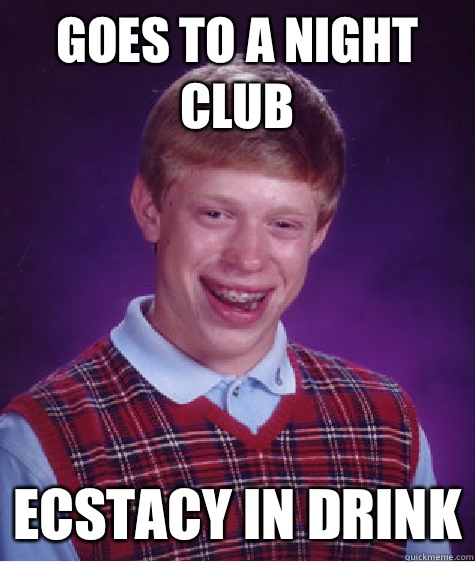 Goes to a night club Ecstacy in drink  Bad Luck Brian