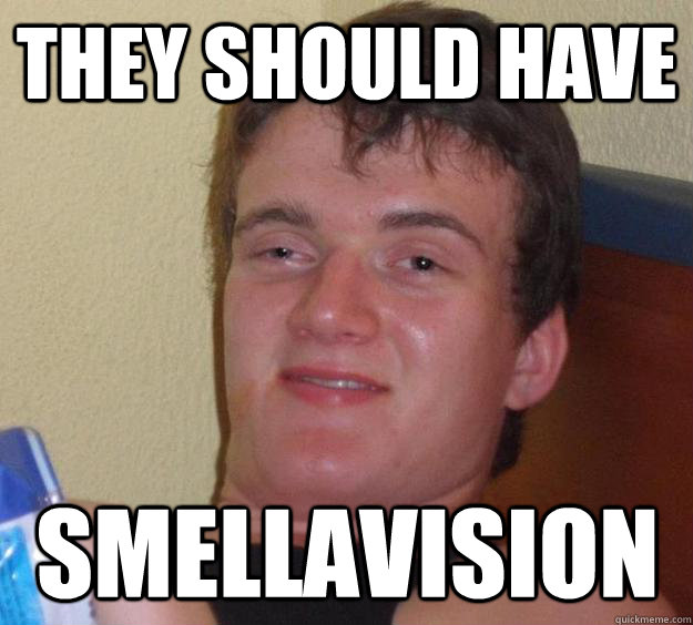 they should have smellavision - they should have smellavision  10 Guy