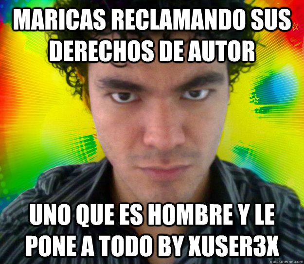 Maricas reclamando sus derechos de autor Uno que es hombre y le pone a todo by xuser3x  