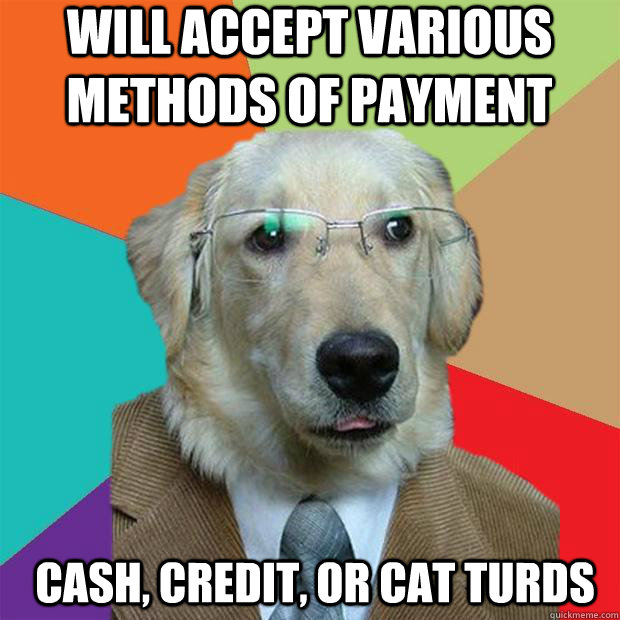 will accept various methods of payment cash, credit, or cat turds  Business Dog