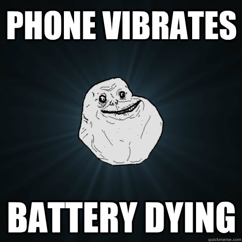 phone vibrates battery dying - phone vibrates battery dying  Forever Alone