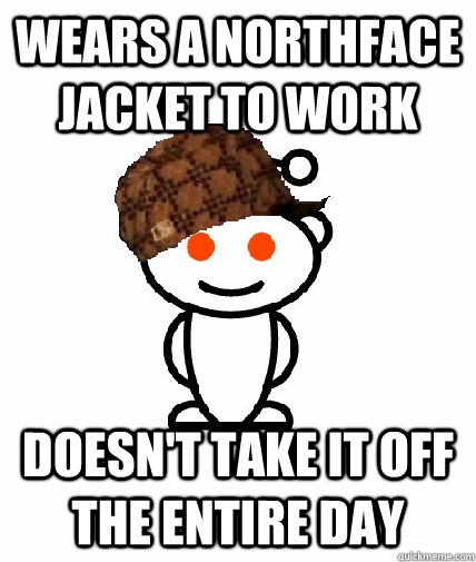 Wears a northface jacket to work doesn't take it off the entire day - Wears a northface jacket to work doesn't take it off the entire day  Scumbag Redditor