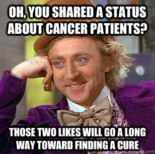 Oh, You shared a status about cancer patients? Those two likes will go a long way toward finding a cure - Oh, You shared a status about cancer patients? Those two likes will go a long way toward finding a cure  Condescending Wonka