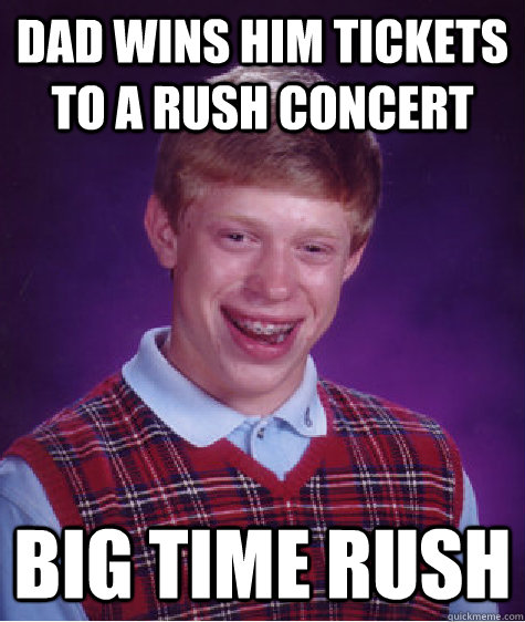 Dad wins him tickets to a rush concert big time rush - Dad wins him tickets to a rush concert big time rush  Bad Luck Brian