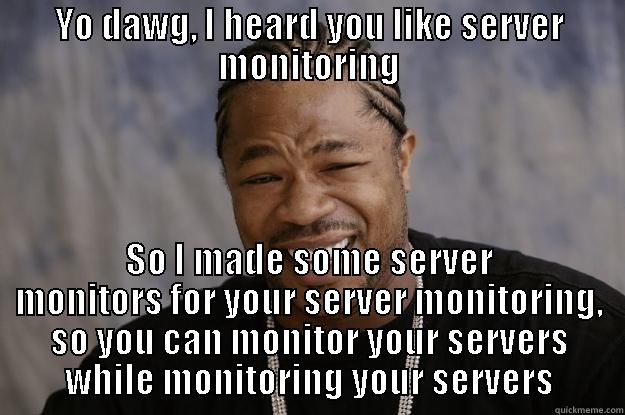 Server monitoring - YO DAWG, I HEARD YOU LIKE SERVER MONITORING SO I MADE SOME SERVER MONITORS FOR YOUR SERVER MONITORING, SO YOU CAN MONITOR YOUR SERVERS WHILE MONITORING YOUR SERVERS Xzibit meme
