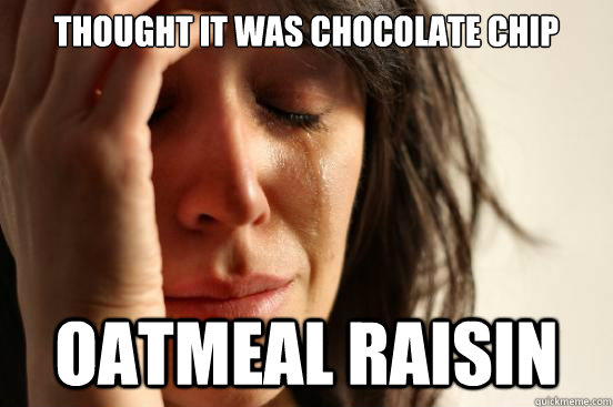 THOUGHT IT WAS CHOCOLATE CHIP OATMEAL RAISIN - THOUGHT IT WAS CHOCOLATE CHIP OATMEAL RAISIN  First World Problems