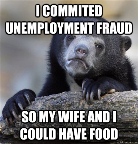 I commited unemployment fraud so my wife and I could have food  Confession Bear