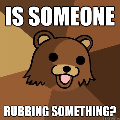 Is Someone rubbing something?  Pedobear