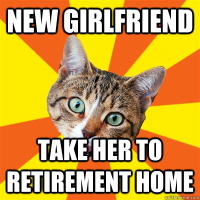 new girlfriend take her to retirement home  Bad Advice Cat