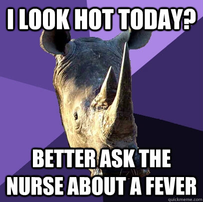 I look Hot today? better ask the nurse about a fever  Sexually Oblivious Rhino