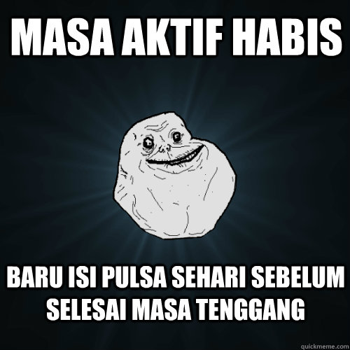 masa aktif habis baru isi pulsa sehari sebelum selesai masa tenggang   Forever Alone