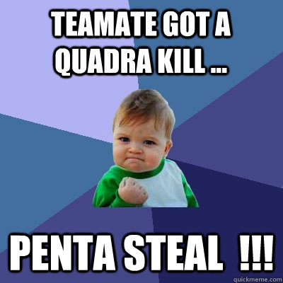 TEAMATE GOT A QUADRA KILL ... PENTA STEAL  !!!  Success Kid