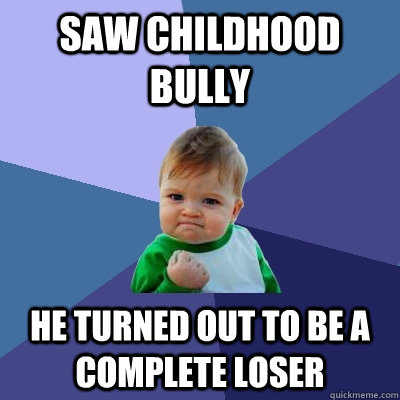 saw childhood bully he turned out to be a complete loser  Success Kid