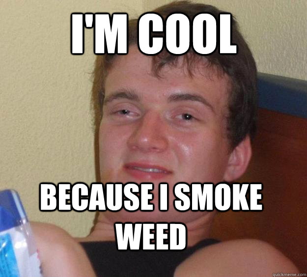 I'm cool because I smoke weed  10 Guy