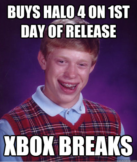 Buys Halo 4 on 1st day of release xbox breaks  Bad Luck Brian