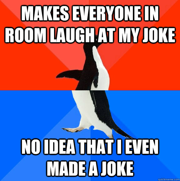 makes everyone in room laugh at my joke no idea that i even made a joke - makes everyone in room laugh at my joke no idea that i even made a joke  Socially Awesome Awkward Penguin