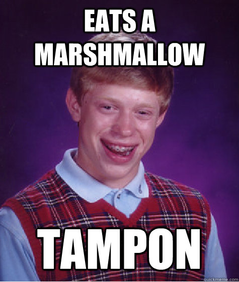 Eats a marshmallow tampon  Bad Luck Brian