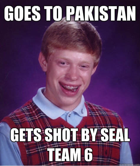 goes to Pakistan  gets shot by seal team 6  Bad Luck Brian