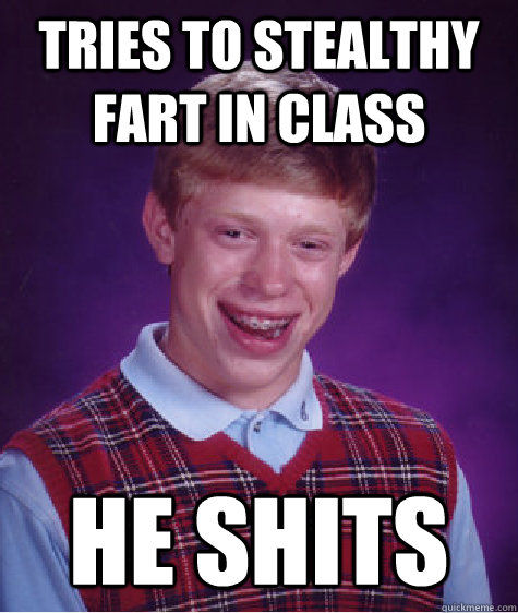 tries to stealthy fart in class he shits  Bad Luck Brian