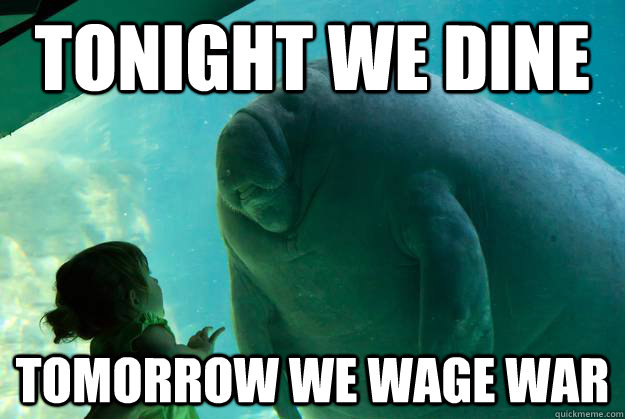 tonight we dine tomorrow we wage war - tonight we dine tomorrow we wage war  Overlord Manatee