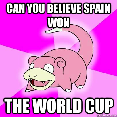 Can you believe Spain won the World Cup - Can you believe Spain won the World Cup  Slowpoke