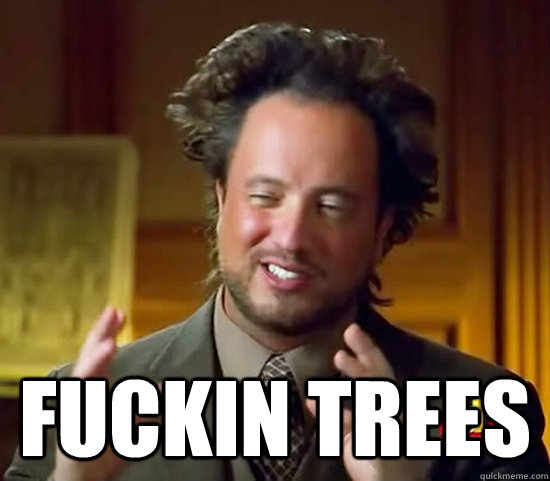  fuckin trees  Ancient Aliens