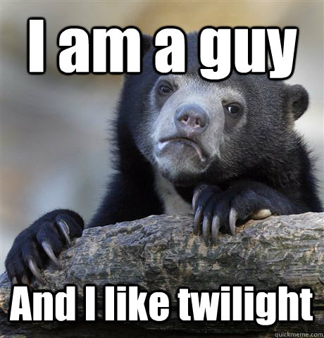 I am a guy And I like twilight  Confession Bear