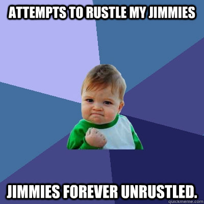 Attempts to rustle my jimmies Jimmies forever unrustled.  Success Kid