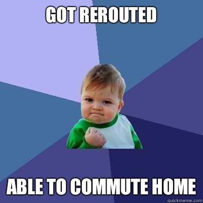 Got rerouted Able to commute home  Success Kid