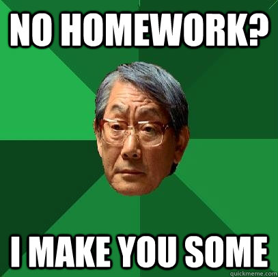 no homework? I make you some   High Expectations Asian Father