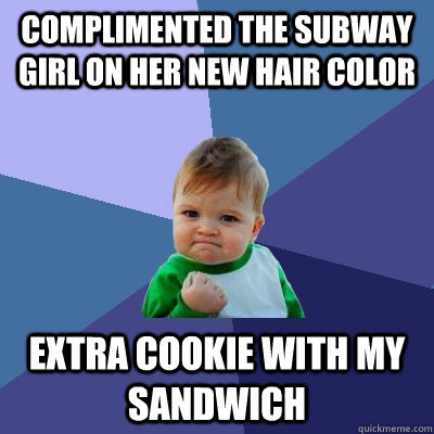 Complimented the subway girl on her new hair color extra cookie with my sandwich  Success Kid