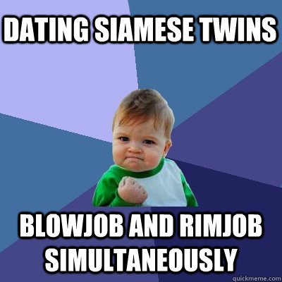 dating siamese twins blowjob and rimjob simultaneously  Success Kid