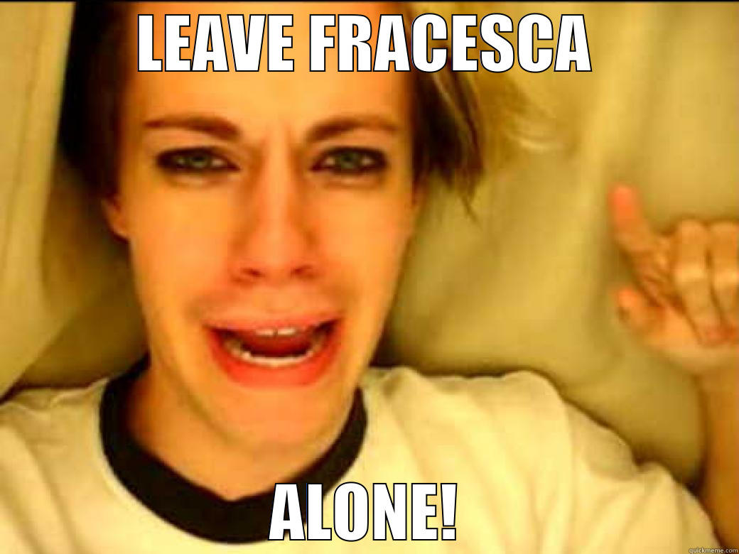 animo animo animo - LEAVE FRACESCA ALONE! Misc