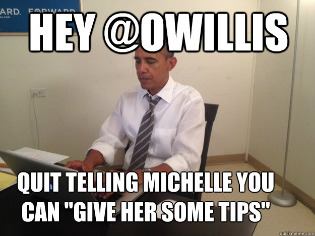 Hey @OWILLIS quit telling michelle you can 