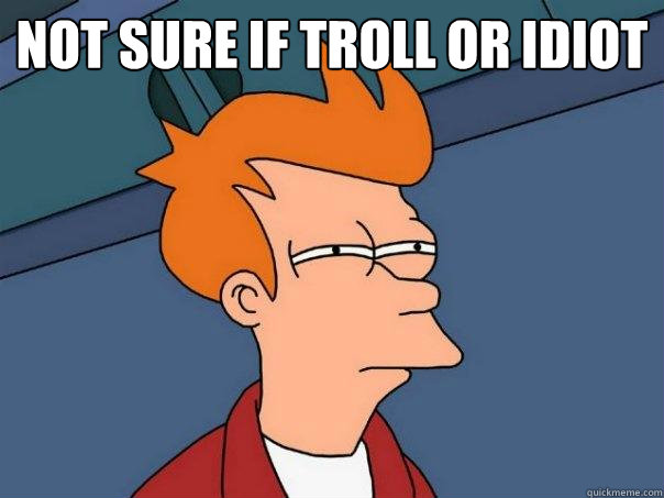 Not sure if Troll or idiot - Not sure if Troll or idiot  Futurama Fry