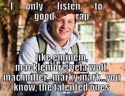 I       ONLY        LISTEN        TO       GOOD            RAP LIKE EMINEM, MACKLEMORE, YELA WOLF, MAC MILLER...MARKY MARK...YOU KNOW, THE TALENTED ONES College Freshman