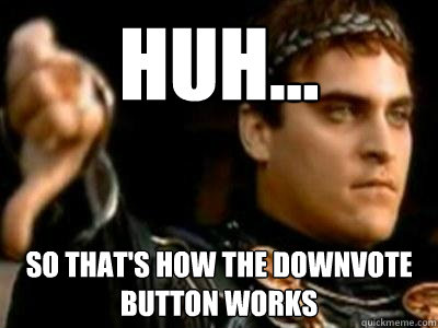 huh... so that's how the downvote button works - huh... so that's how the downvote button works  Downvoting Roman