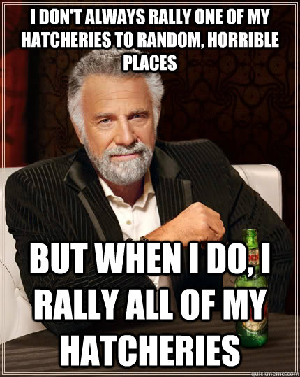 I don't always rally one of my hatcheries to random, horrible places but when I do, I rally all of my hatcheries   The Most Interesting Man In The World