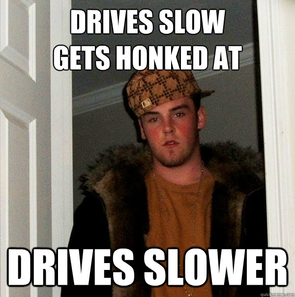 Drives Slow
gets honked at drives slower  Scumbag Steve