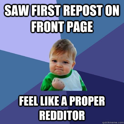 Saw first repost on front page feel like a proper redditor - Saw first repost on front page feel like a proper redditor  Success Kid