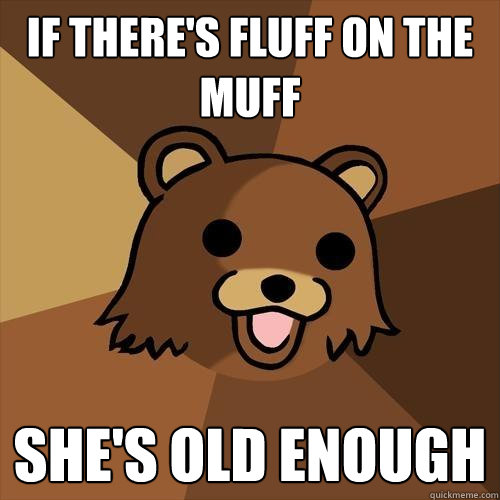 If there's fluff on the muff She's old enough - If there's fluff on the muff She's old enough  Pedobear