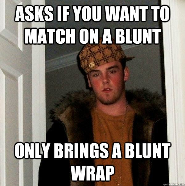 Asks if you want to match on a blunt only brings a blunt wrap  Scumbag Steve