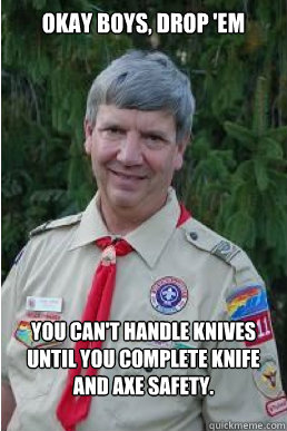 Okay boys, drop 'em you can't handle knives until you complete knife and axe safety.  Harmless Scout Leader