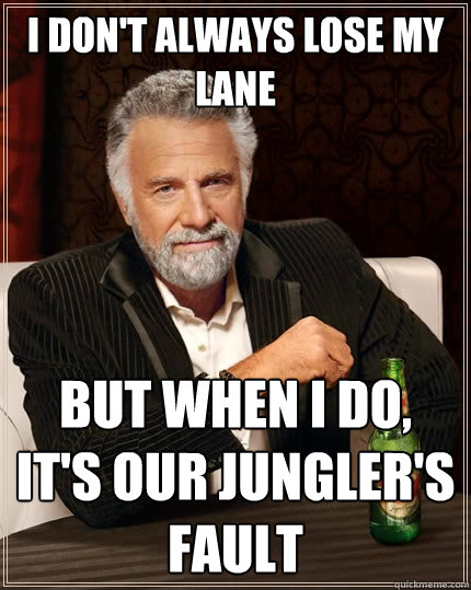 I don't always lose my lane But when I do, it's our jungler's fault  The Most Interesting Man In The World