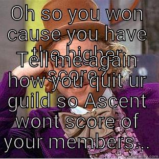 OH SO YOU WON CAUSE YOU HAVE THE HIGHER SCORE? TELL ME AGAIN HOW YOU QUIT UR GUILD SO ASCENT WONT SCORE OF YOUR MEMBERS... Condescending Wonka