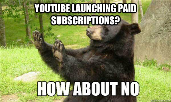 Youtube launching paid subscriptions?  - Youtube launching paid subscriptions?   How about no bear