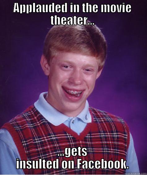 APPLAUDED IN THE MOVIE THEATER... ...GETS INSULTED ON FACEBOOK. Bad Luck Brian